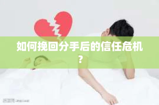 如何挽回分手后的信任危机？