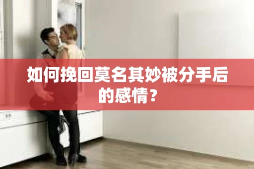 如何挽回莫名其妙被分手后的感情？