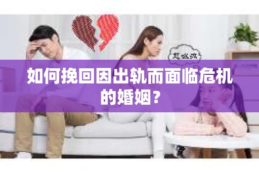 如何挽回因出轨而面临危机的婚姻？