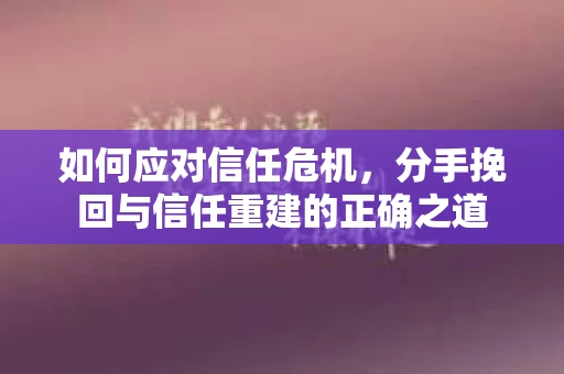 如何应对信任危机，分手挽回与信任重建的正确之道