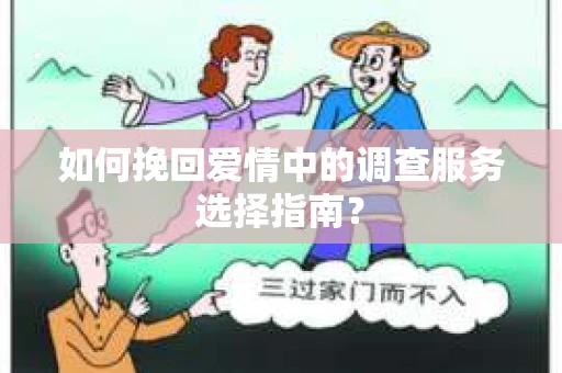 如何挽回爱情中的调查服务选择指南？