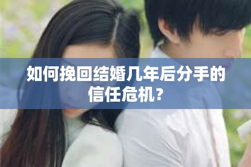 如何挽回结婚几年后分手的信任危机？