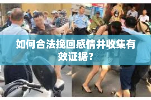 如何合法挽回感情并收集有效证据？