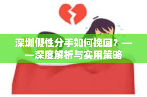 深圳假性分手如何挽回？——深度解析与实用策略