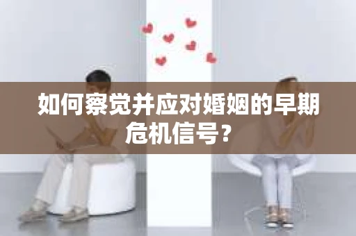 如何察觉并应对婚姻的早期危机信号？