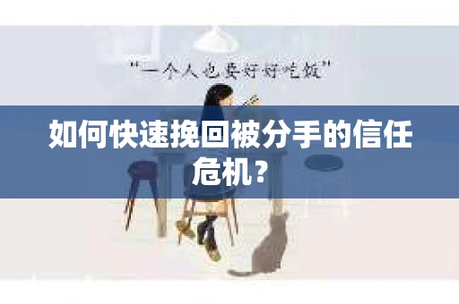 如何快速挽回被分手的信任危机？