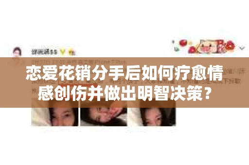 恋爱花销分手后如何疗愈情感创伤并做出明智决策？