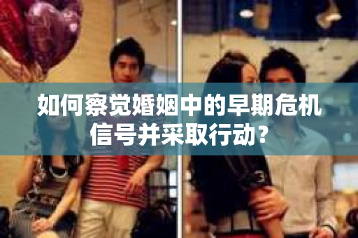 如何察觉婚姻中的早期危机信号并采取行动？