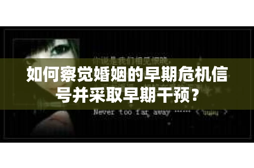 如何察觉婚姻的早期危机信号并采取早期干预？
