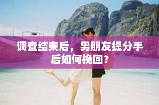 调查结束后，男朋友提分手后如何挽回？