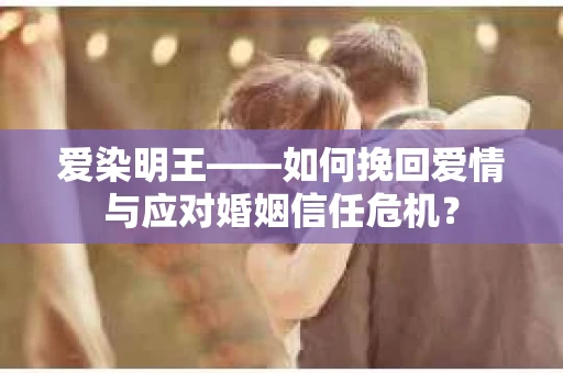 爱染明王——如何挽回爱情与应对婚姻信任危机? 爱染明王——如何挽回爱情与应对婚姻信任危机?