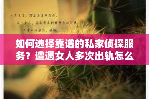 如何选择靠谱的私家侦探服务?遭遇女人多次出轨怎么办? 如何选择靠谱的私家侦探服务?遭遇女人多次出轨怎么办?