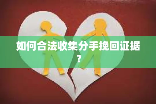 如何合法收集分手挽回证据？