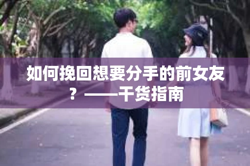 如何挽回想要分手的前女友？——干货指南