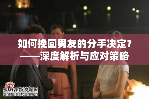 如何挽回男友的分手决定？——深度解析与应对策略