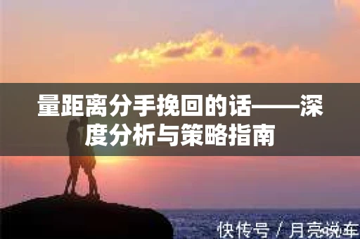 量距离分手挽回的话——深度分析与策略指南