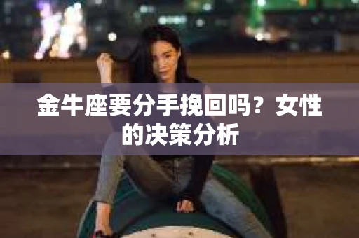 金牛座要分手挽回吗？女性的决策分析