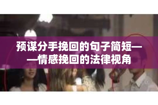 预谋分手挽回的句子简短——情感挽回的法律视角