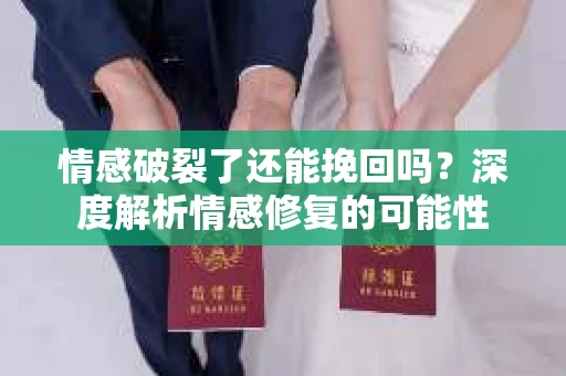 情感破裂了还能挽回吗？深度解析情感修复的可能性