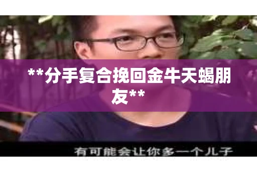 **分手复合挽回金牛天蝎朋友**