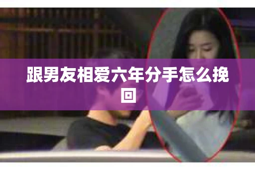 跟男友相爱六年分手怎么挽回