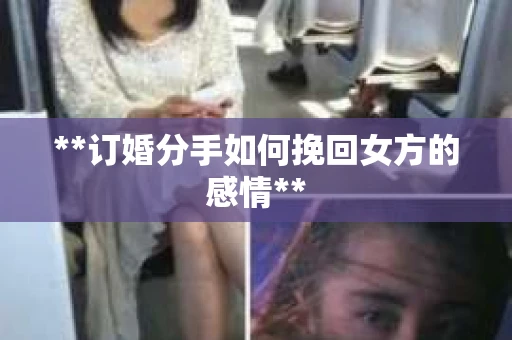 **订婚分手如何挽回女方的感情**