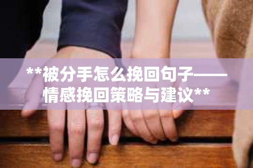 **被分手怎么挽回句子——情感挽回策略与建议**