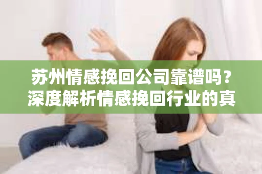 苏州情感挽回公司靠谱吗?深度解析情感挽回行业的真实面貌 苏州情感挽回公司靠谱吗?深度解析情感挽回行业的真实面貌