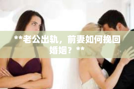**老公出轨，前妻如何挽回婚姻？**