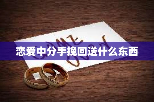 恋爱中分手挽回送什么东西