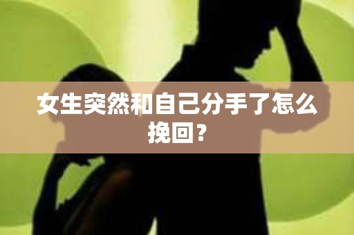 女生突然和自己分手了怎么挽回? 女生突然和自己分手了怎么挽回?