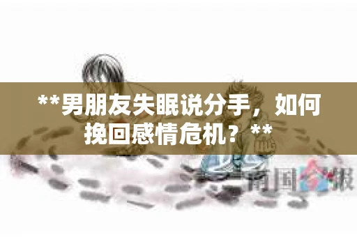 **男朋友失眠说分手，如何挽回感情危机？**