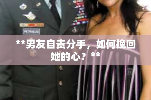 **男友自责分手，如何挽回她的心？**