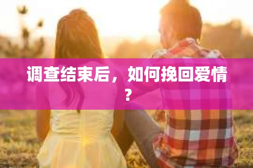 调查结束后,如何挽回爱情? 调查结束后,如何挽回爱情?
