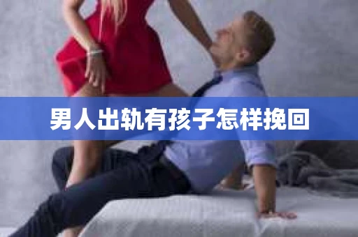 男人出轨有孩子怎样挽回