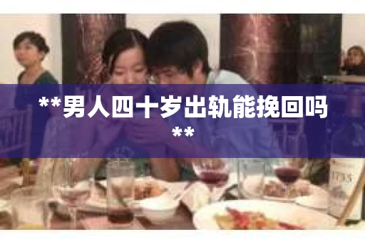 **男人四十岁出轨能挽回吗**