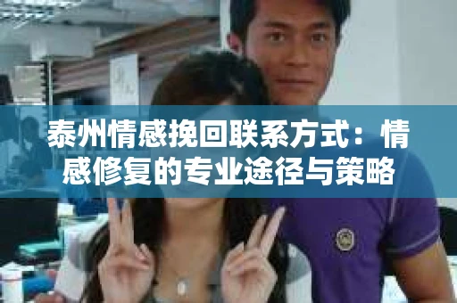 泰州情感挽回联系方式：情感修复的专业途径与策略