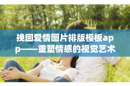 挽回爱情图片排版模板app——重塑情感的视觉艺术