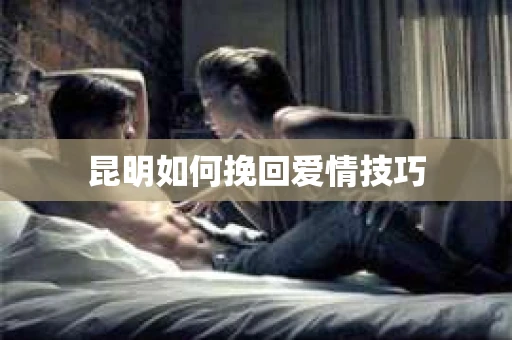 昆明如何挽回爱情技巧