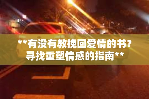 **有没有教挽回爱情的书？寻找重塑情感的指南**