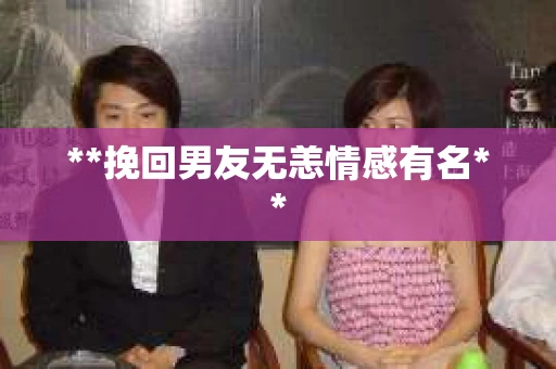 **挽回男友无恙情感有名**