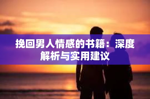 挽回男人情感的书籍：深度解析与实用建议