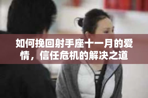 如何挽回射手座十一月的爱情，信任危机的解决之道