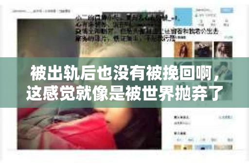 被出轨后也没有被挽回啊，这感觉就像是被世界抛弃了一样。我曾经也经历过这样的事情，那种心如刀割的痛，至今仍记忆犹新。今天，我想和大家聊聊这个话题，希望能给那些正在经历或者曾经经历过类似痛苦的人一些安慰和帮助。