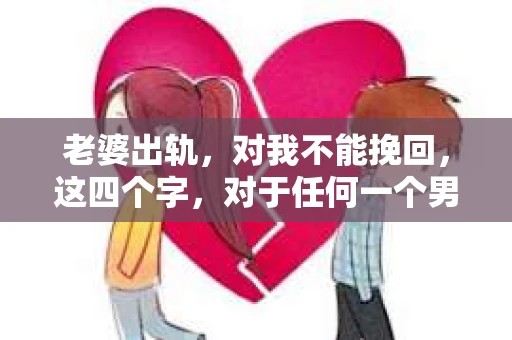 老婆出轨，对我不能挽回，这四个字，对于任何一个男人来说，都是一场无法言说的痛。我曾经以为，婚姻是爱情的港湾，是彼此依靠的避风港，然而，现实却给了我一记响亮的耳光。今天，我想和大家聊聊这个沉重的话题，希望能给那些正在经历或即将经历类似痛苦的人一些安慰和启示。
