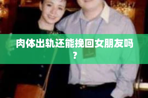 肉体出轨还能挽回女朋友吗？