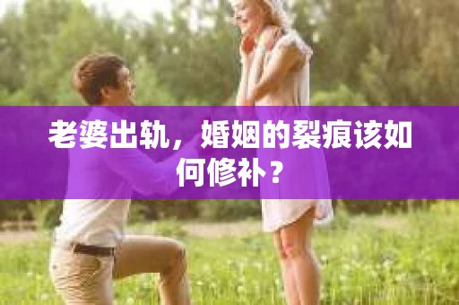 老婆出轨，婚姻的裂痕该如何修补？
