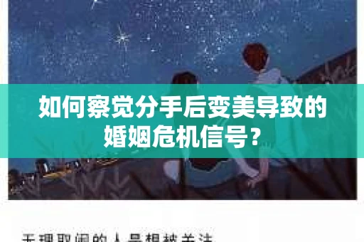 如何察觉分手后变美导致的婚姻危机信号？