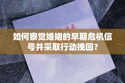 如何察觉婚姻的早期危机信号并采取行动挽回？