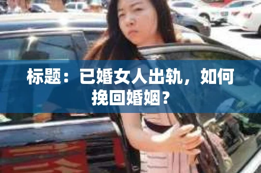 标题：已婚女人出轨，如何挽回婚姻？